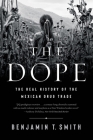 The Dope: The Real History of the Mexican Drug Trade By Benjamin T. Smith Cover Image