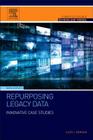 Repurposing Legacy Data: Innovative Case Studies (Computer Science Reviews and Trends) Cover Image