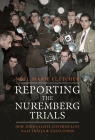 Reporting the Nuremberg Trials: How Journalists Covered Live Nazi Trials and Executions By Noel Marie Fletcher Cover Image