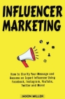 Influencer Marketing: How to Clarify Your Message and Become an Expert Influencer Using Facebook, Instagram, YouTube, Twitter and More! By Jason Miller Cover Image