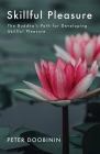 Skillful Pleasure: The Buddha's Path for Developing Skillful Pleasure By Peter Doobinin Cover Image