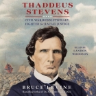 Thaddeus Stevens: Civil War Revolutionary, Fighter for Racial Justice By Bruce Levine, Landon Woodson (Read by) Cover Image