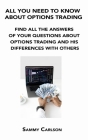 All You Need to Know about Options Trading: Find All the Answers of Your Questions about Options Trading and His Differences with Others By Sammy Carlson Cover Image