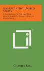 Slavery in the United States: A Narrative of the Life and Adventures of Charles Ball, a Black Man By Charles Ball Cover Image