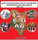 Kenya Election Results Data and History 1888 - 2017: Governments and Parliaments By Richard Ing'wali Omeri Cover Image