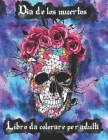 Dia de los muertos Libro da colorare per adulti: Un libro da colorare per adulti 60 pagine a colori antistress Giorno dei Morti Teschi di Zucchero Tes By Albert Titan Cover Image
