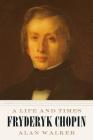 Fryderyk Chopin: A Life and Times By Dr. Alan Walker Cover Image