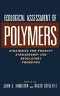 Ecological Assessment Polymers: Strategies for Product Stewardship and Regulatory Programs By John D. Hamilton (Editor), Roger Sutcliffe (Editor) Cover Image
