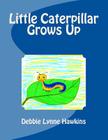 Little Caterpillar Grows Up By Debbie Lynne Hawkins Cover Image