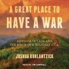 A Great Place to Have a War Lib/E: America in Laos and the Birth of a Military CIA By Joshua Kurlantzick, Tim Campbell (Read by) Cover Image