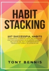 Habit Stacking: 107 Successful Habits to Drastically Improve Your Life, Strategies for Time Management, Accelerated Learning, Self Dis By Tony Bennis Cover Image