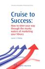Cruise to Success: How to Steer Your Way Through the Murky Waters of Marketing Your Library (Chandos Information Professional) By Loreen Phillips Cover Image