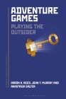 Adventure Games: Playing the Outsider (Approaches to Digital Game Studies) By Aaron A. Reed, John Murray, Anastasia Salter Cover Image