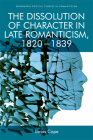 The Dissolution of Character in Late Romanticism, 1820 - 1839 (Edinburgh Critical Studies in Romanticism) Cover Image