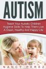 Autism: Teach Your Autistic Children Hygiene Skills To Help Them Live A Clean, Healthy And Happy Life Cover Image