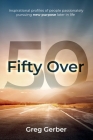 Fifty Over 50: Inspirational profiles of people passionately pursuing new purpose later in life By Greg Gerber Cover Image