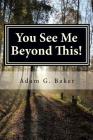 You See Me Beyond This! By Adam G. Baker Cover Image
