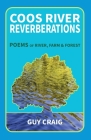 Coos River Reverberations: Poems of River, Farm, and Forest By Guy Craig Cover Image
