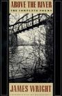 Above the River: The Complete Poems By James Wright, Donald Hall (Introduction by) Cover Image