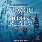 Magic in Merlin's Realm: A History of Occult Politics in Britain By Francis Young, Peter Noble (Read by) Cover Image