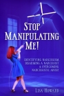 Stop Manipulating Me!: Identifying Narcissism, Disarming A Narcissist & Overcoming Narcissistic Abuse Cover Image