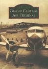 Grand Central Air Terminal (Images of America (Arcadia Publishing)) By John Underwood Cover Image