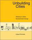 Unbuilding Cities: Obduracy in Urban Sociotechnical Change (Inside Technology) By Anique Hommels Cover Image