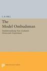 The Model Ombudsman: Institutionalizing New Zealand's Democratic Experiment (Princeton Legacy Library #1493) By L. B. Hill Cover Image