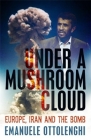 Under a Mushroom Cloud: Europe, Iran and the Bomb By Emanuele Ottolenghi Cover Image