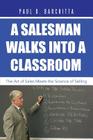 A Salesman Walks into a Classroom: The Art of Sales Meets the Science of Selling By Paul D. Barchitta Cover Image