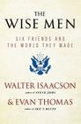 The Wise Men: Six Friends and the World They Made By Walter Isaacson, Evan Thomas Cover Image