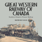 Great Western Railway of Canada: Southern Ontario's Pioneer Railway By David R. P. Guay Cover Image