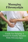 Managing Fibromyalgia: Guide For Helping A Friend Or Family Member With Fibromyalgia: A Beginner'S Guide To Fibromyalgia Cover Image