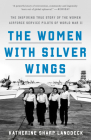 The Women with Silver Wings: The Inspiring True Story of the Women Airforce Service Pilots of World War II Cover Image