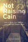 Not Raising Cain: How to Guide Your Children Down the Path Toward Jesus By Chuck Chapman Cover Image