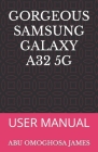 Gorgeous Samsung Galaxy A32 5g: User Manual By Abu Omoghosa James Cover Image