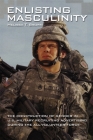 Enlisting Masculinity: The Construction of Gender in Us Military Recruiting Advertising During the All-Volunteer Force (Oxford Studies in Gender and International Relations) By Melissa T. Brown Cover Image