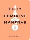Fifty Feminist Mantras: A Yearlong Practice for Cultivating Feminist Consciousness By Amelia Hruby Cover Image