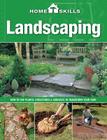 HomeSkills: Landscaping: How to Use Plants, Structures & Surfaces to Transform Your Yard Cover Image