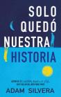 Solo Quedo Nuestra Historia -V1 By Adam Silvera Cover Image