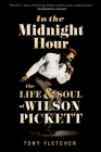 In the Midnight Hour: The Life & Soul of Wilson Pickett By Tony Fletcher Cover Image