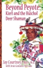 BEYOND PEYOTE Kieri and the Huichol Deer Shaman By Jay Fikes, Jesús Mercado (Biographee) Cover Image