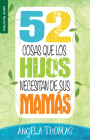 52 Cosas Que Los Hijos Necesitan de Sus Mamás - Serie Favoritos By Angela Thomas Cover Image