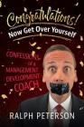 Congratulations! Now Get Over Yourself: Confessions of a Management Development Coach Cover Image