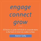 Engage Connect Grow: 52 Lessons to guide individuals and corporate teams to the heart of what truly matters to them By Aaron Solly Cover Image
