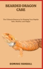 Bearded Dragon Care: The Ultimate Resource for Keeping Your Reptile Safe, Healthy, and Happy Cover Image