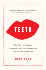 Teeth: The Story of Beauty, Inequality, and the Struggle for Oral Health in America By Mary Otto Cover Image