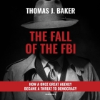 The Fall of the FBI: How a Once Great Agency Became a Threat to Democracy By Thomas J. Baker, David Marantz (Read by) Cover Image