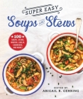 Super Easy Soups and Stews: 100 Soups, Stews, Broths, Chilis, Chowders, and More! Cover Image