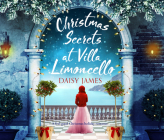 Christmas Secrets at Villa Limoncello: A Feel-Good Christmas Holiday Romance By Daisy James, Lorna Bennett (Read by) Cover Image